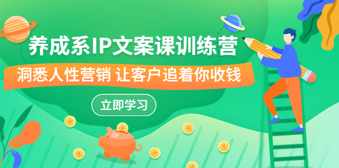 （6900期）养成系-IP文案课训练营，文案心法的天花板 洞悉人性营销 让客户追着你收钱-千城资源网