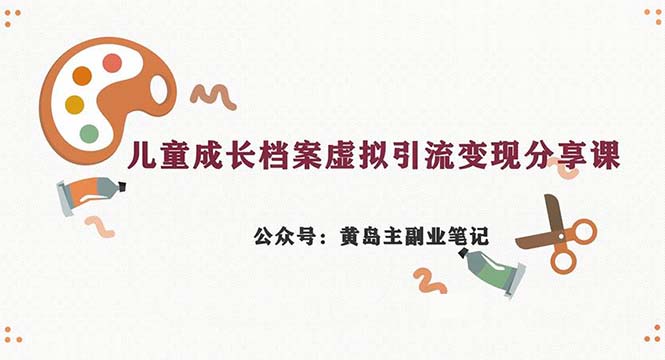 （6902期）副业拆解：儿童成长档案虚拟资料变现副业，一条龙实操玩法（教程+素材）-千城资源网
