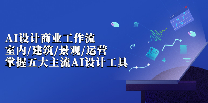 （6904期）AI设计商业·工作流，室内·建筑·景观·运营，掌握五大主流AI设计工具-千城资源网