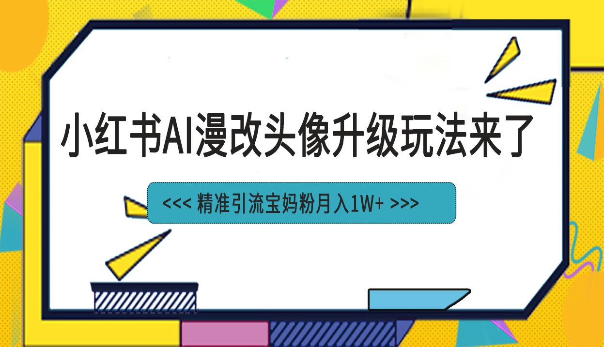 （6914期）小红书最新AI漫改头像项目，精准引流宝妈粉，月入1w+-千城资源网