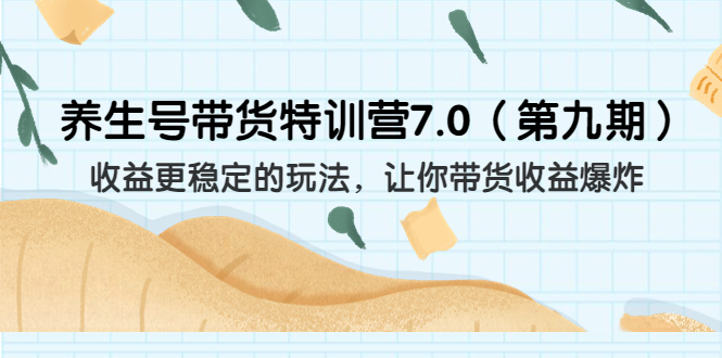 （6923期）养生号带货特训营7.0（第九期）收益更稳定的玩法 让你带货收益爆炸（11节）-千城资源网