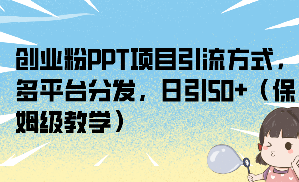 （6957期）创业粉PPT项目引流方式，多平台分发，日引50+（保姆级教学）-千城资源网