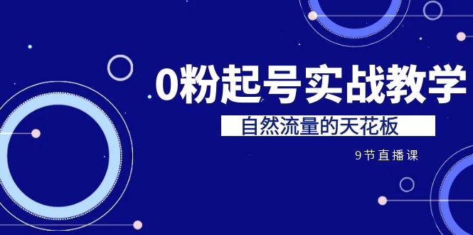 （6945期）某收费培训7-8月课程：0粉起号实战教学，自然流量的天花板（9节）-千城资源网