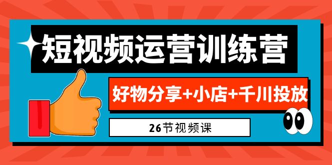（6947期）0基础短视频运营训练营：好物分享+小店+千川投放（26节视频课）-千城资源网