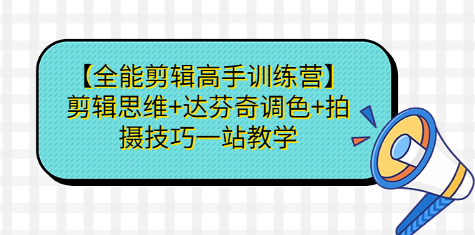 （6957期）【全能剪辑高手训练营】剪辑思维+达芬奇调色+拍摄技巧一站教学-千城资源网