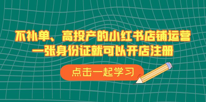 （6959期）不补单、高投产的小红书店铺运营，一张身份证就可以开店注册（33节课）-千城资源网