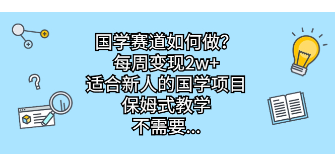 （6976期）国学赛道如何做？每周变现2w+，适合新人的国学项目，保姆式教学，不需要…-千城资源网