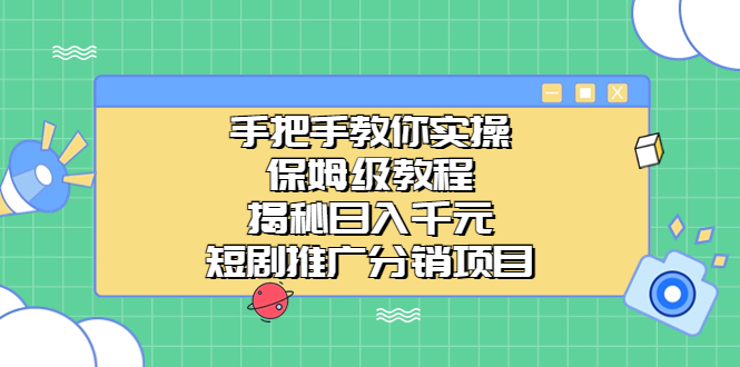 （6984期）手把手教你实操！保姆级教程揭秘日入千元的短剧推广分销项目-千城资源网