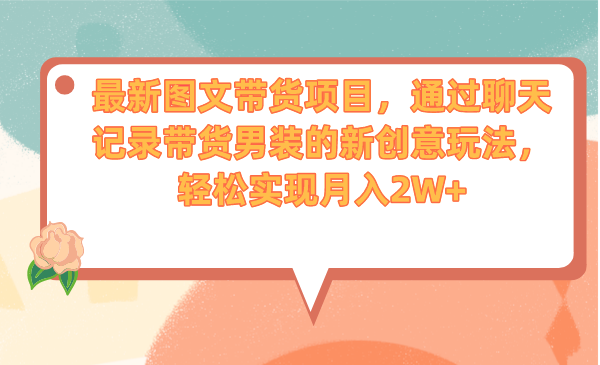 （6986期）最新图文带货项目，通过聊天记录带货男装的新创意玩法，轻松实现月入2W+-千城资源网