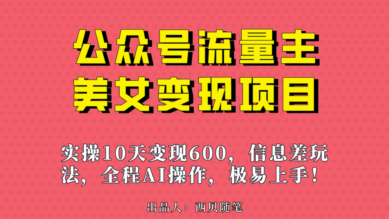 （6992期）公众号流量主美女变现项目，实操10天变现600+，一个小副业利用AI无脑搬…-千城资源网