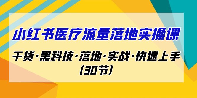（7006期）小红书·医疗流量落地实操课，干货·黑科技·落地·实战·快速上手（30节）-千城资源网