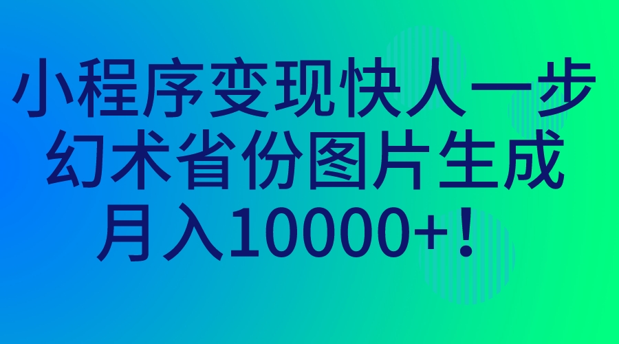 （7008期）小程序变现快人一步，幻术省份图片生成，月入10000+！-千城资源网