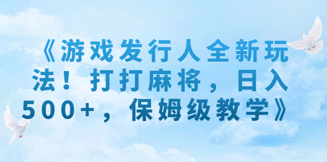 （7014期）《游戏发行人全新玩法！打打麻将，日入500+，保姆级教学》-千城资源网