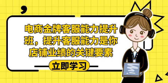 （7028期）电商-金牌客服能力-提升班，提升客服能力是你店铺业绩的关键要素！-千城资源网