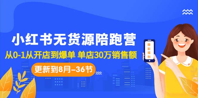 （7049期）小红书无货源陪跑营：从0-1从开店到爆单 单店30万销售额（更至8月-36节课）-千城资源网