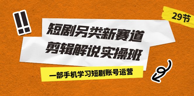 （7051期）短剧另类新赛道剪辑解说实操班：一部手机学习短剧账号运营（29节 价值500）-千城资源网