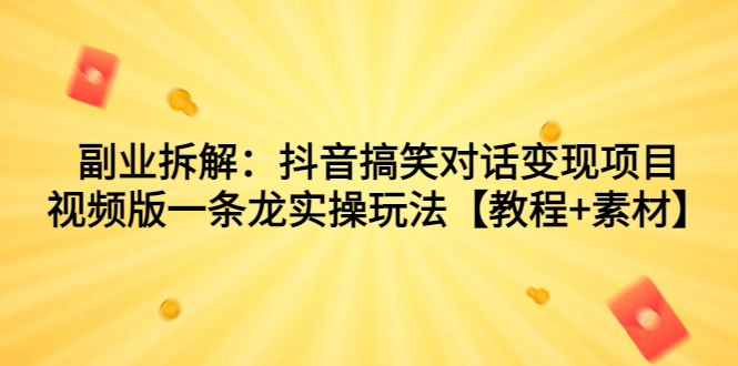 （7055期）副业拆解：抖音搞笑对话变现项目，视频版一条龙实操玩法【教程+素材】-千城资源网
