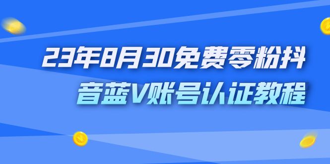 （7073期）外面收费1980的23年8月30免费零粉抖音蓝V账号认证教程-千城资源网