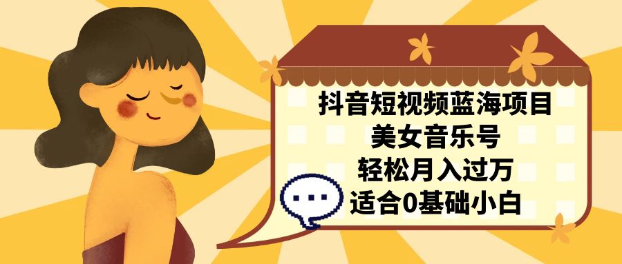 （7083期）抖音短视频蓝海项目，美女音乐号，轻松月入过万，适合0基础小白-千城资源网