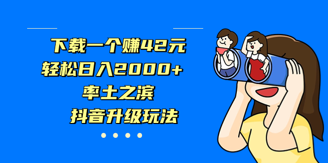 （7088期）下载一个赚42元，轻松日入2000+，率土之滨，抖音升级玩法-千城资源网