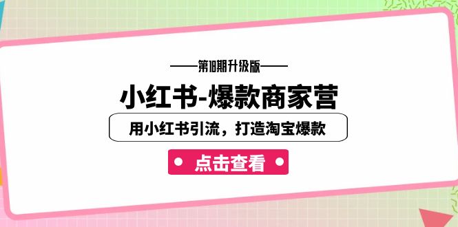 （7096期）小红书-爆款商家营【第18期升级版】用小红书引流，打造淘宝爆款（16节课）-千城资源网