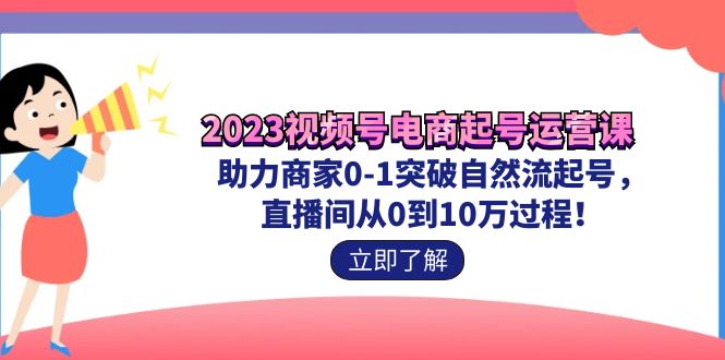 （7110期）2023视频号-电商起号运营课 助力商家0-1突破自然流起号 直播间从0到10w过程-千城资源网