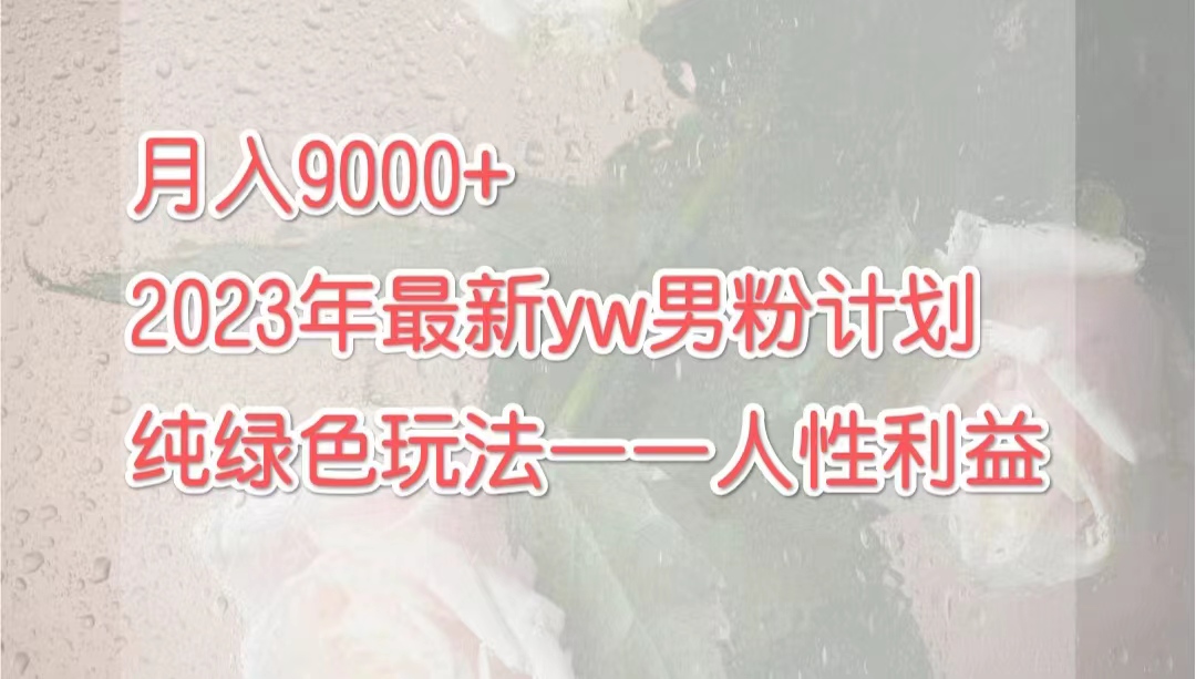 （7111期）月入9000+2023年9月最新yw男粉计划绿色玩法——人性之利益-千城资源网