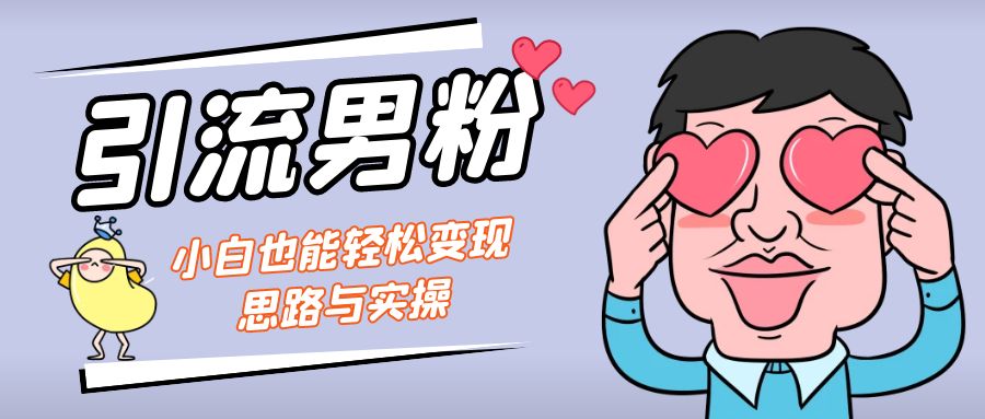 （7112期）引流男粉+小白也能暴力变现的思路与实操-千城资源网