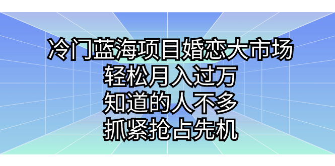 （7115期）冷门蓝海项目婚恋大市场，轻松月入过万，知道的人不多，抓紧抢占先机。-千城资源网