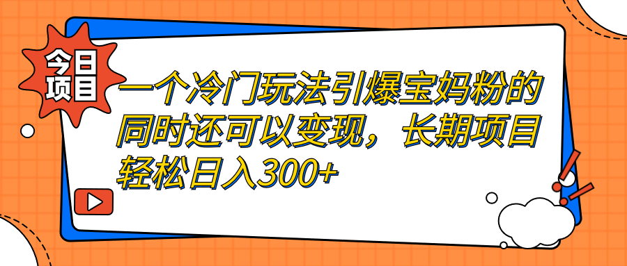 （7147期）一个冷门玩法引爆宝妈粉的同时还可以变现，长期项目轻松日入300+-千城资源网