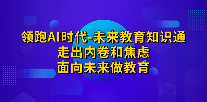 （7156期）领跑·AI时代-未来教育·知识通：走出内卷和焦虑，面向未来做教育-千城资源网