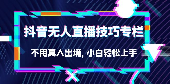 （7159期）抖音无人直播技巧专栏，不用真人出境，小白轻松上手（27节）-千城资源网