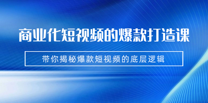 （7161期）商业化短视频的爆款打造课：手把手带你揭秘爆款短视频的底层逻辑（9节课）-千城资源网