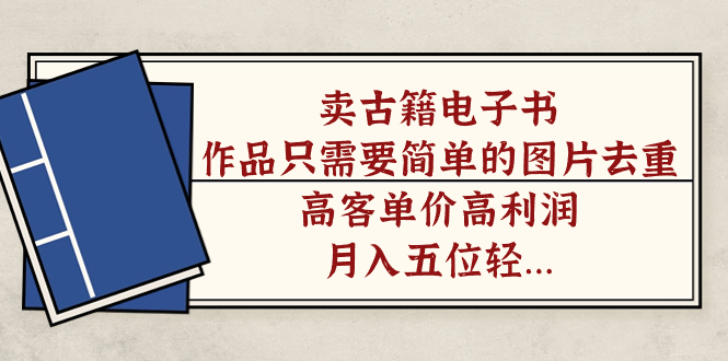 （7165期）卖古籍电子书，作品只需要简单的图片去重，高客单价高利润，月入五位轻…-千城资源网