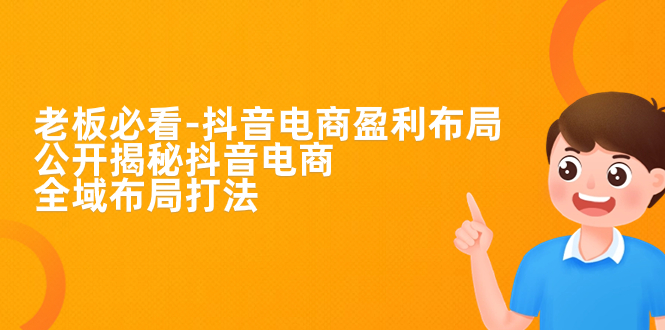 （7183期）老板必学-抖音电商-盈利布局，公开揭秘抖音电商全域布局打法-千城资源网