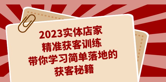 （7186期）2023实体店家精准获客训练，带你学习简单落地的获客秘籍（27节课）-千城资源网