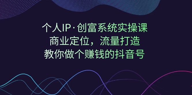 （7187期）个人IP·创富系统实操课：商业定位，流量打造，教你做个赚钱的抖音号-千城资源网