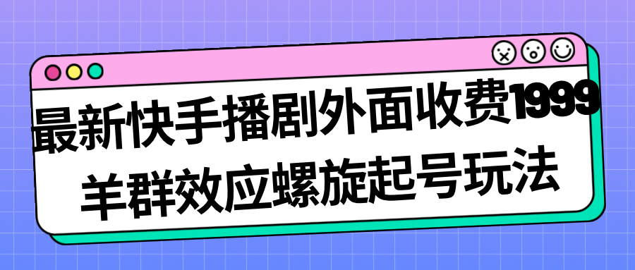 （7194期）最新快手播剧外面收费1999羊群效应螺旋起号玩法配合流量日入几百完全没问题-千城资源网