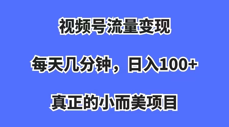 （7212期）视频号流量变现，每天几分钟，收入100+，真正的小而美项目-千城资源网