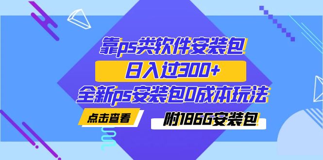 （7213期）靠ps类软件安装包，日入过300+全新ps安装包0成本玩法（附186G安装包）-千城资源网