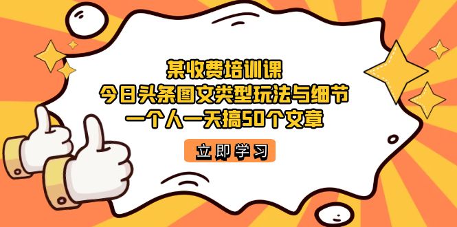 （7221期）某收费培训课：今日头条账号图文玩法与细节，一个人一天搞50个文章-千城资源网