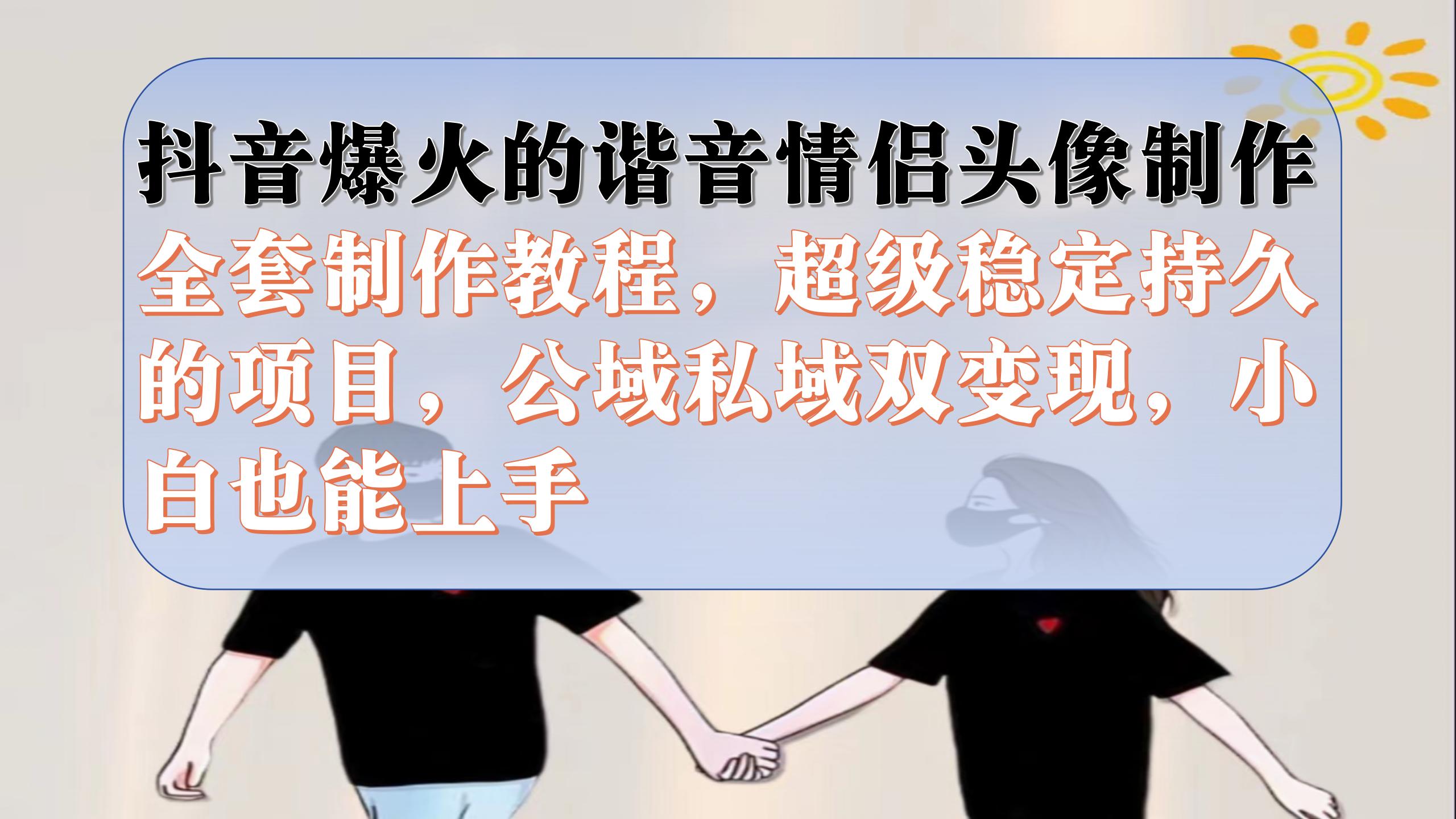（7222期）抖音爆火的谐音情侣头像制作全套制作教程，超级稳定持久，公域私域双变现-千城资源网