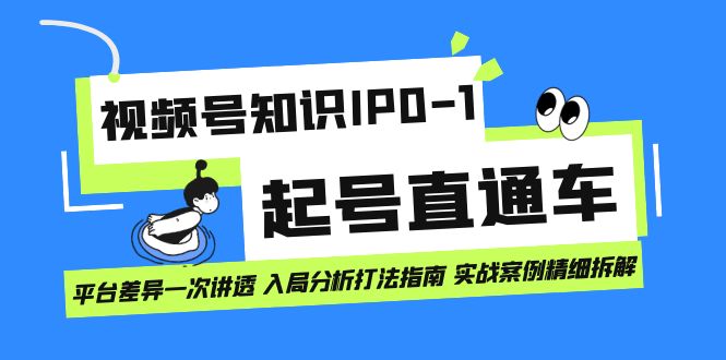 （7231期）视频号知识IP0-1起号直通车 平台差异一次讲透 入局分析打法指南 实战案例..-千城资源网