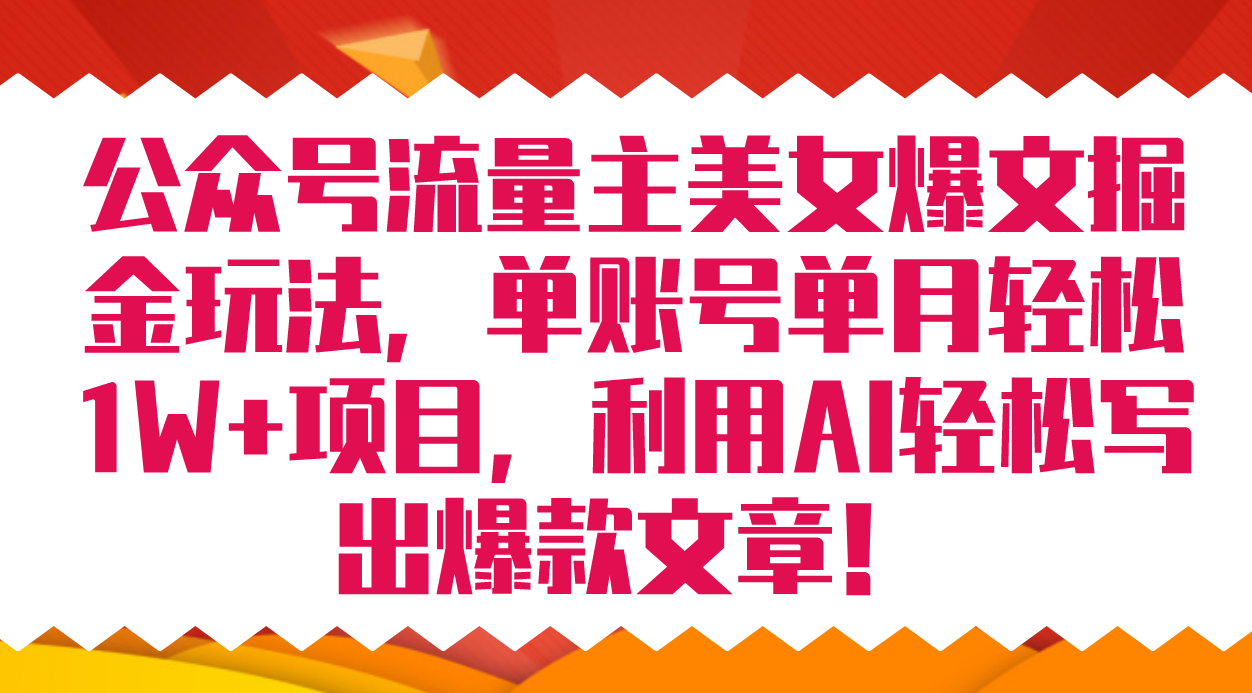 （7235期）公众号流量主美女爆文掘金玩法 单账号单月轻松8000+利用AI轻松写出爆款文章-千城资源网