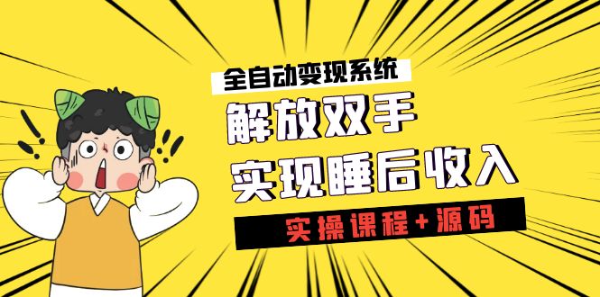 （7236期）《全自动变现系统》解放双手，实现睡后收入（实操课程+源码）-千城资源网