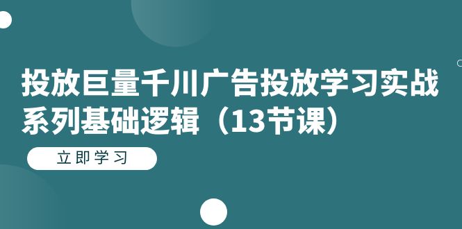 （7239期）投放巨量千川广告投放学习实战系列基础逻辑（13节课）-千城资源网