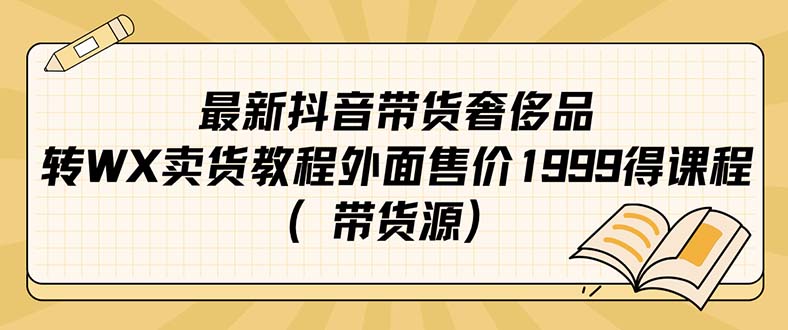 （7242期）最新抖音奢侈品转微信卖货教程外面售价1999的课程（带货源）-千城资源网