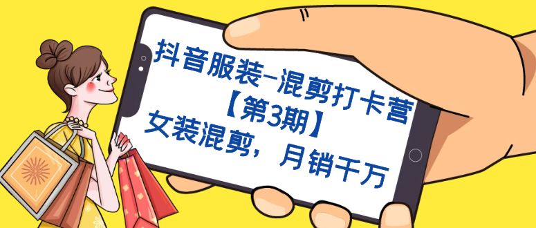 （7254期）抖音服装-混剪打卡营【第3期】，女装混剪，月销千万-千城资源网