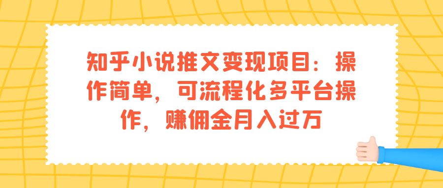 （7260期）知乎小说推文变现项目：操作简单，可流程化多平台操作，赚佣金月入过万-千城资源网