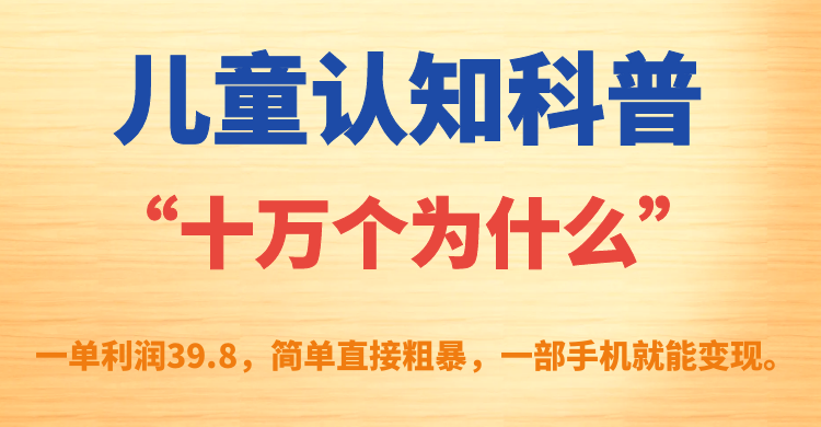 （7261期）儿童认知科普“十万个为什么”一单利润39.8，简单粗暴，一部手机就能变现-千城资源网